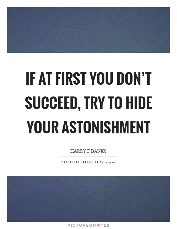 If at first you don't succeed, try to hide your astonishment Picture Quote #1