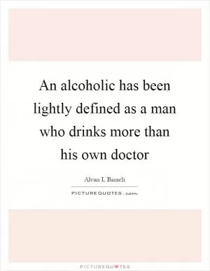 An alcoholic has been lightly defined as a man who drinks more than his own doctor Picture Quote #1