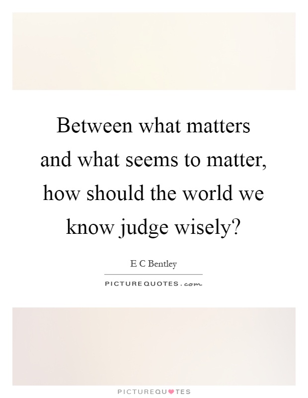Between what matters and what seems to matter, how should the world we know judge wisely? Picture Quote #1
