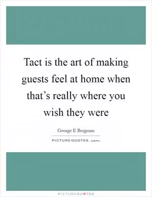 Tact is the art of making guests feel at home when that’s really where you wish they were Picture Quote #1