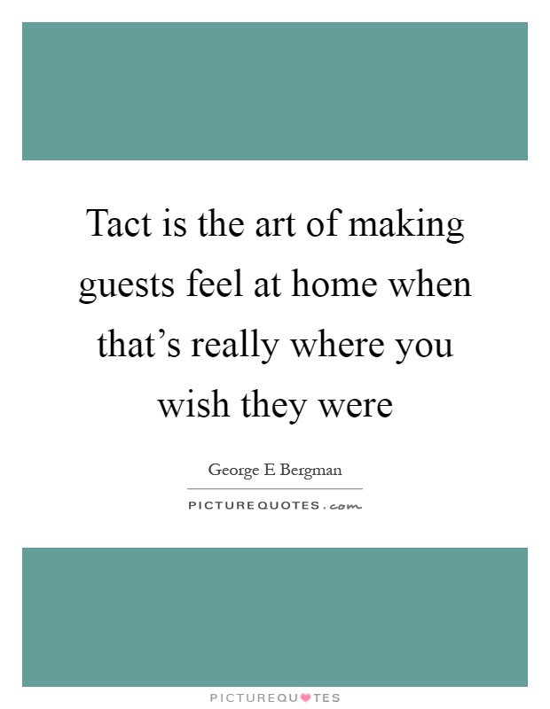 Tact is the art of making guests feel at home when that's really where you wish they were Picture Quote #1