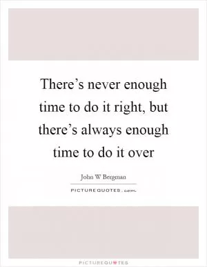There’s never enough time to do it right, but there’s always enough time to do it over Picture Quote #1