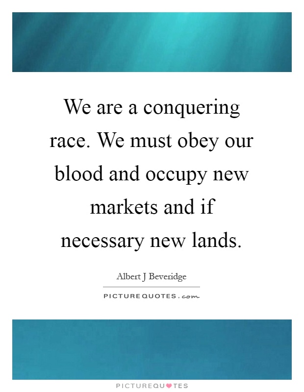 We are a conquering race. We must obey our blood and occupy new markets and if necessary new lands Picture Quote #1