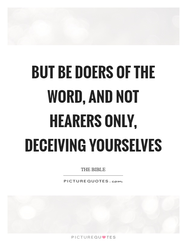 But be doers of the word, and not hearers only, deceiving yourselves Picture Quote #1