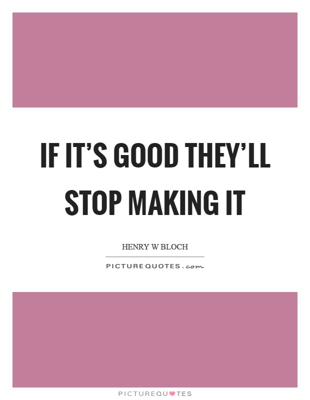 If it's good they'll stop making it Picture Quote #1