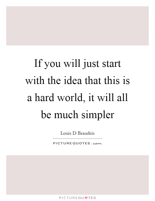 If you will just start with the idea that this is a hard world, it will all be much simpler Picture Quote #1