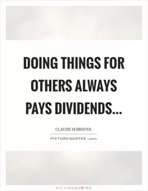 Doing things for others always pays dividends Picture Quote #1