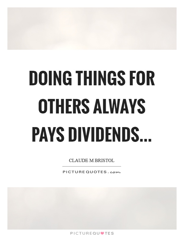 Doing things for others always pays dividends Picture Quote #1