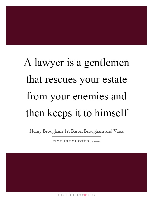 A lawyer is a gentlemen that rescues your estate from your enemies and then keeps it to himself Picture Quote #1