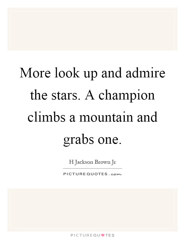 More look up and admire the stars. A champion climbs a mountain and grabs one Picture Quote #1