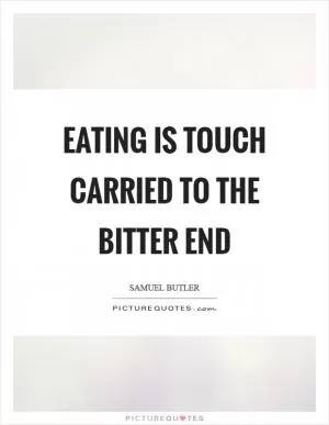 Eating is touch carried to the bitter end Picture Quote #1