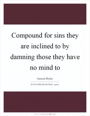 Compound for sins they are inclined to by damning those they have no mind to Picture Quote #1