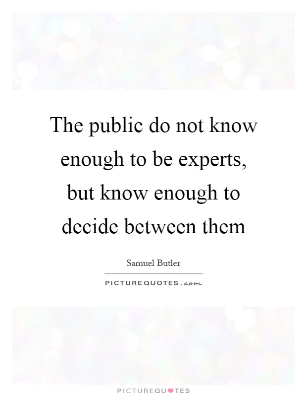 The public do not know enough to be experts, but know enough to decide between them Picture Quote #1