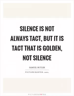 Silence is not always tact, but it is tact that is golden, not silence Picture Quote #1