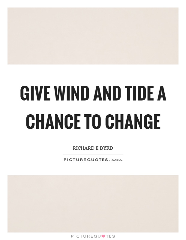 Give wind and tide a chance to change Picture Quote #1