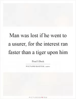 Man was lost if he went to a usurer, for the interest ran faster than a tiger upon him Picture Quote #1