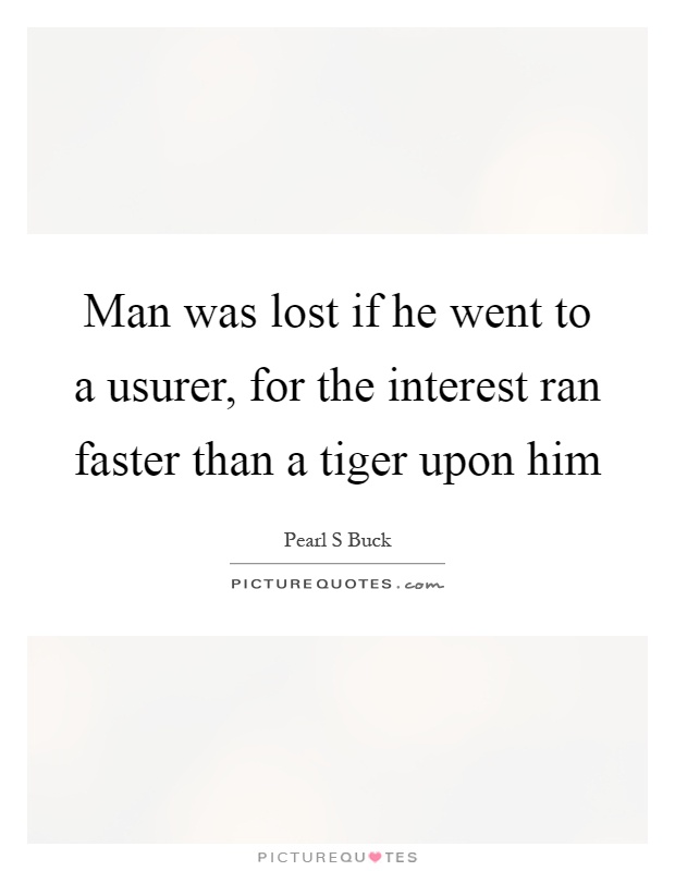 Man was lost if he went to a usurer, for the interest ran faster than a tiger upon him Picture Quote #1