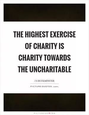 The highest exercise of charity is charity towards the uncharitable Picture Quote #1