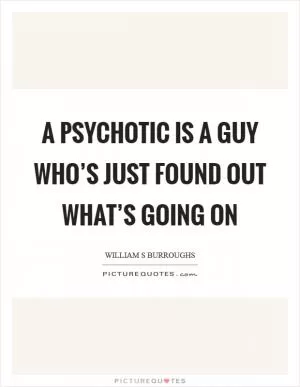 A psychotic is a guy who’s just found out what’s going on Picture Quote #1