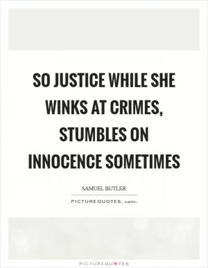 So justice while she winks at crimes, stumbles on innocence sometimes Picture Quote #1