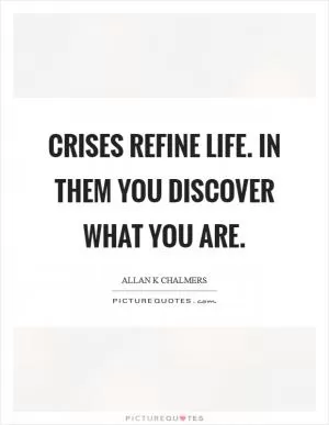 Crises refine life. In them you discover what you are Picture Quote #1