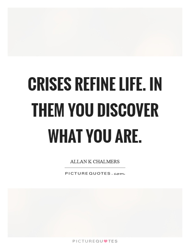 Crises refine life. In them you discover what you are Picture Quote #1