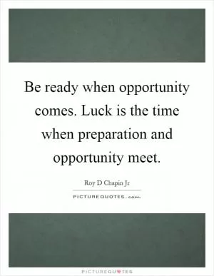 Be ready when opportunity comes. Luck is the time when preparation and opportunity meet Picture Quote #1