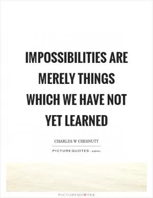 Impossibilities are merely things which we have not yet learned Picture Quote #1