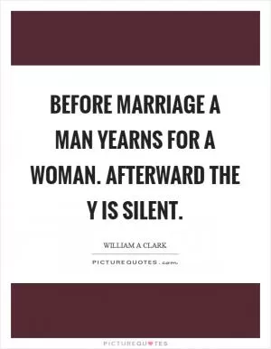 Before marriage a man yearns for a woman. Afterward the y is silent Picture Quote #1