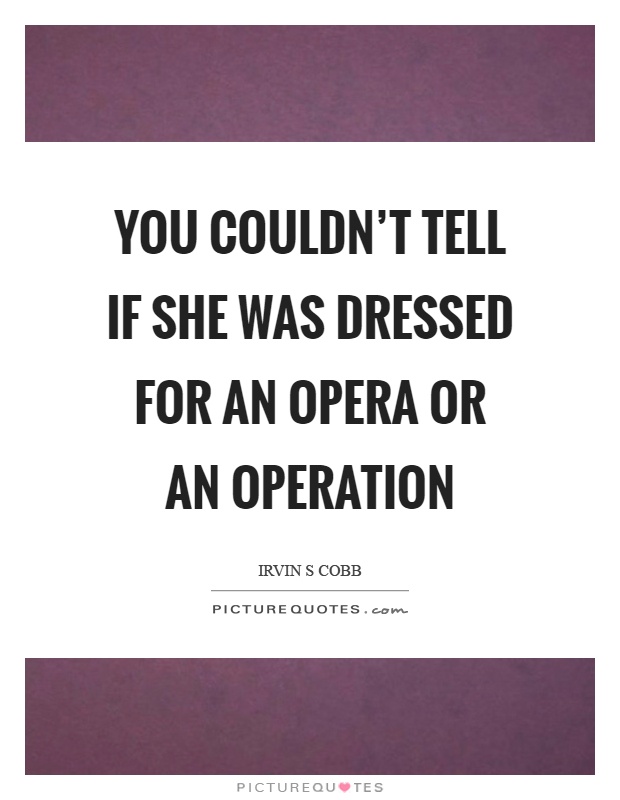 You couldn't tell if she was dressed for an opera or an operation Picture Quote #1