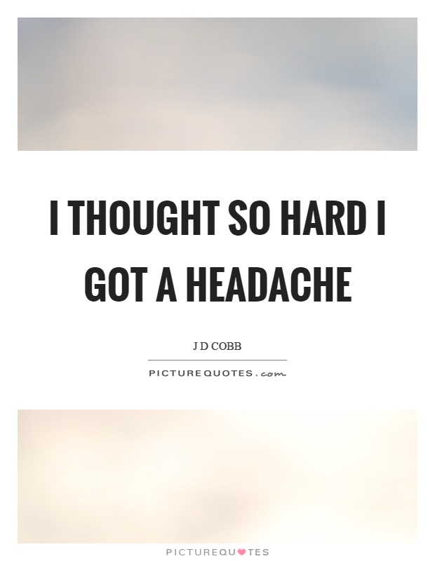 I thought so hard I got a headache Picture Quote #1