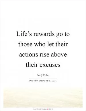 Life’s rewards go to those who let their actions rise above their excuses Picture Quote #1