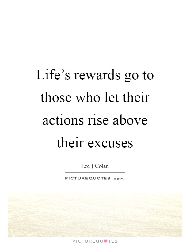 Life's rewards go to those who let their actions rise above their excuses Picture Quote #1