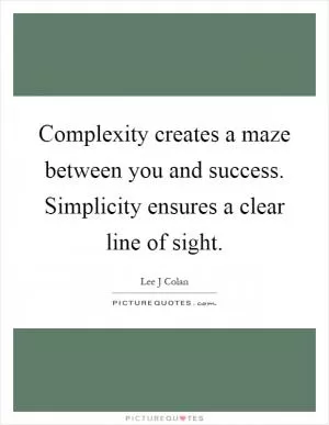 Complexity creates a maze between you and success. Simplicity ensures a clear line of sight Picture Quote #1