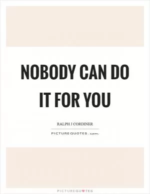 Nobody can do it for you Picture Quote #1