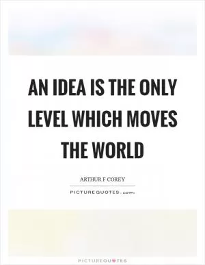 An idea is the only level which moves the world Picture Quote #1
