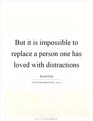 But it is impossible to replace a person one has loved with distractions Picture Quote #1