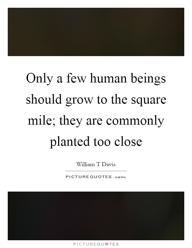 Only a few human beings should grow to the square mile; they are commonly planted too close Picture Quote #1