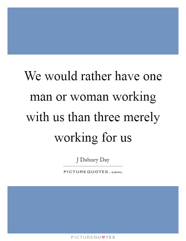 We would rather have one man or woman working with us than three merely working for us Picture Quote #1