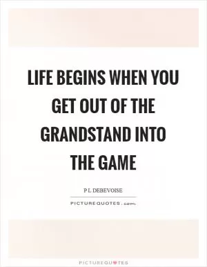 Life begins when you get out of the grandstand into the game Picture Quote #1