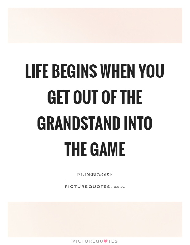 Life begins when you get out of the grandstand into the game Picture Quote #1