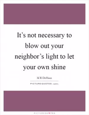 It’s not necessary to blow out your neighbor’s light to let your own shine Picture Quote #1