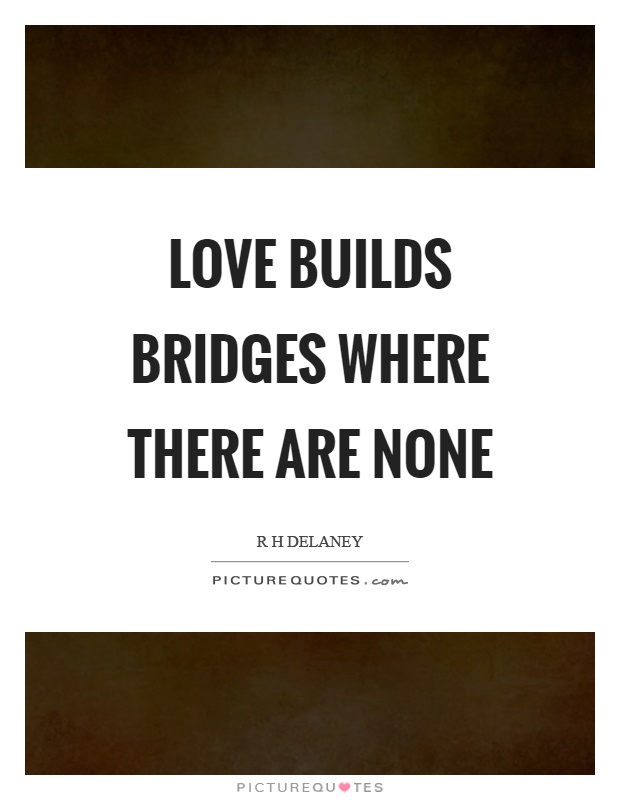 Love builds bridges where there are none Picture Quote #1
