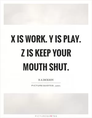 X is work. Y is play. Z is keep your mouth shut Picture Quote #1