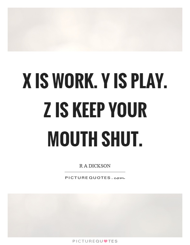 X is work. Y is play. Z is keep your mouth shut Picture Quote #1