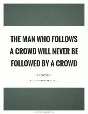 The man who follows a crowd will never be followed by a crowd Picture Quote #1