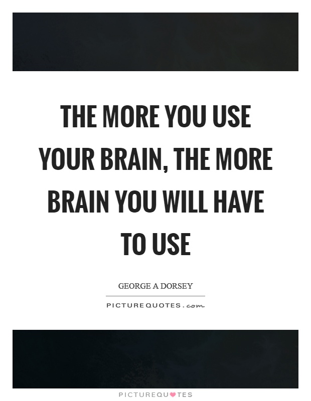 The more you use your brain, the more brain you will have to use Picture Quote #1