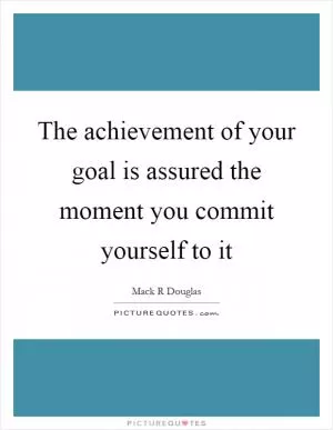 The achievement of your goal is assured the moment you commit yourself to it Picture Quote #1