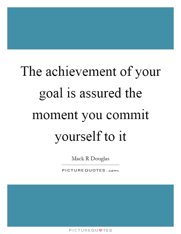 The achievement of your goal is assured the moment you commit yourself to it Picture Quote #1