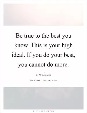 Be true to the best you know. This is your high ideal. If you do your best, you cannot do more Picture Quote #1